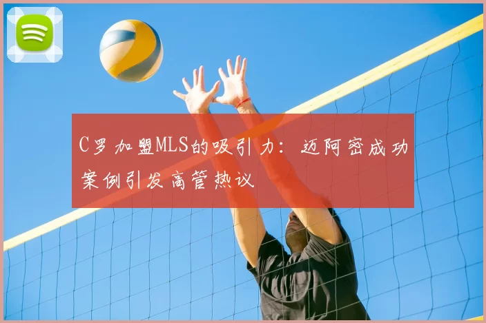 C罗加盟MLS的吸引力:迈阿密成功案例引发高管热议