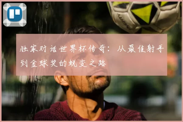 独家对话世界杯传奇：从最佳射手到金球奖的蜕变之路