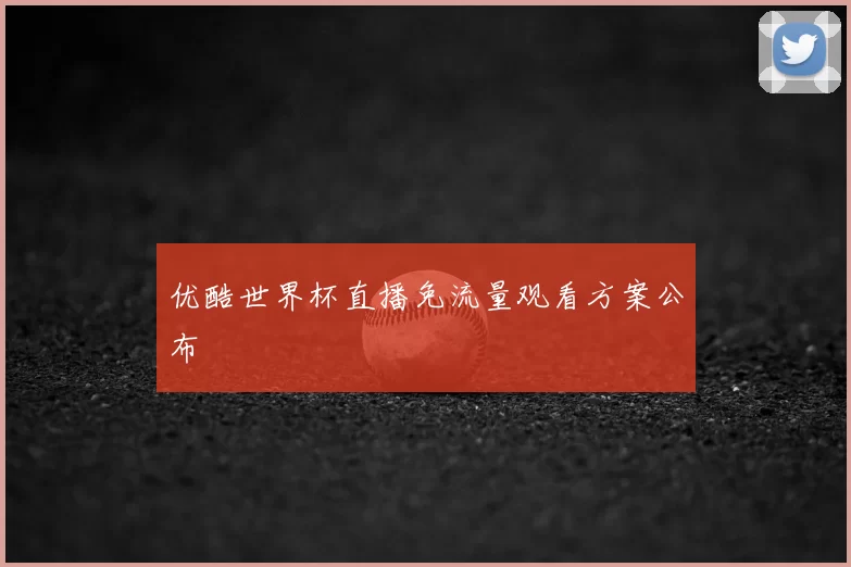 优酷世界杯直播免流量观看方案公布
