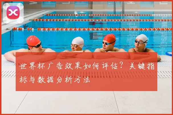 世界杯广告效果如何评估？关键指标与数据分析方法