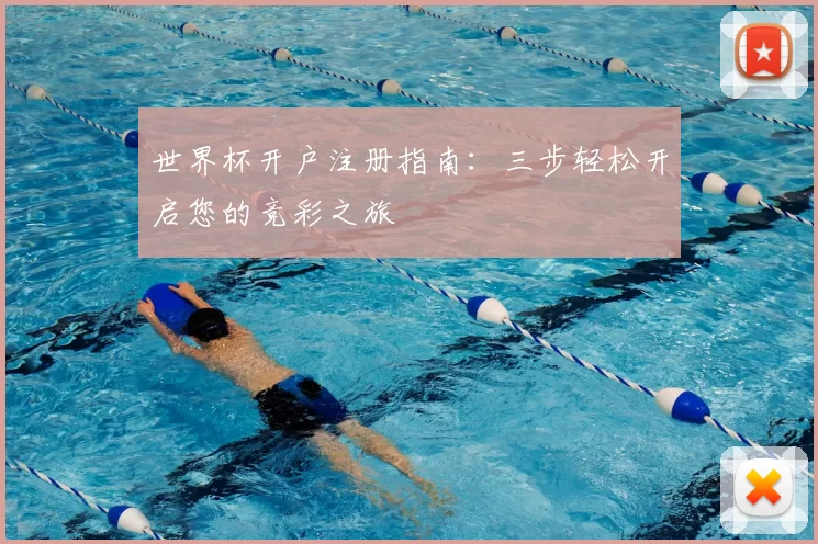世界杯开户注册指南:三步轻松开启您的竞彩之旅