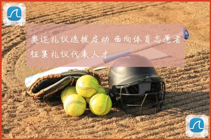 奥运礼仪选拔启动 面向体育志愿者征集礼仪代表人才