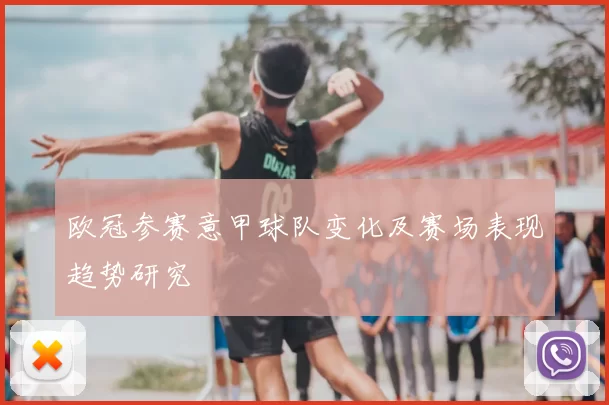 欧冠参赛意甲球队变化及赛场表现趋势研究
