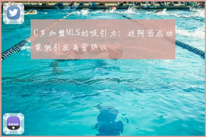 C罗加盟MLS的吸引力：迈阿密成功案例引发高管热议