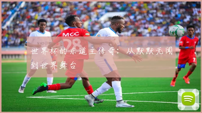 世界杯的东道主传奇：从默默无闻到世界舞台