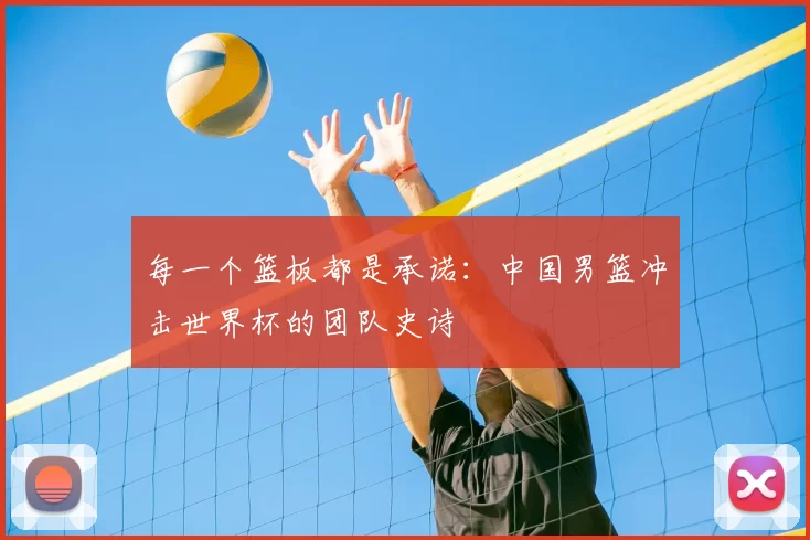 每一个篮板都是承诺：中国男篮冲击世界杯的团队史诗