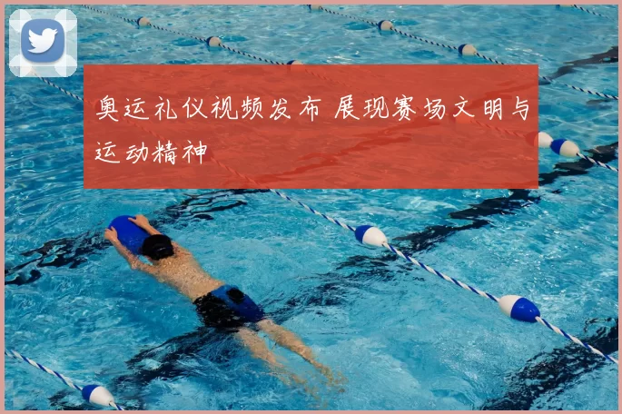 奥运礼仪视频发布 展现赛场文明与运动精神