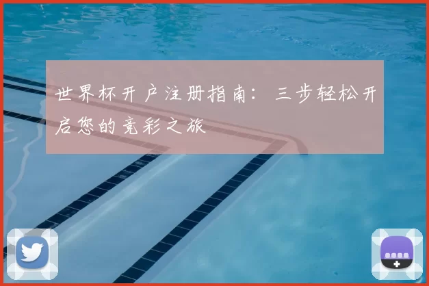 世界杯开户注册指南:三步轻松开启您的竞彩之旅