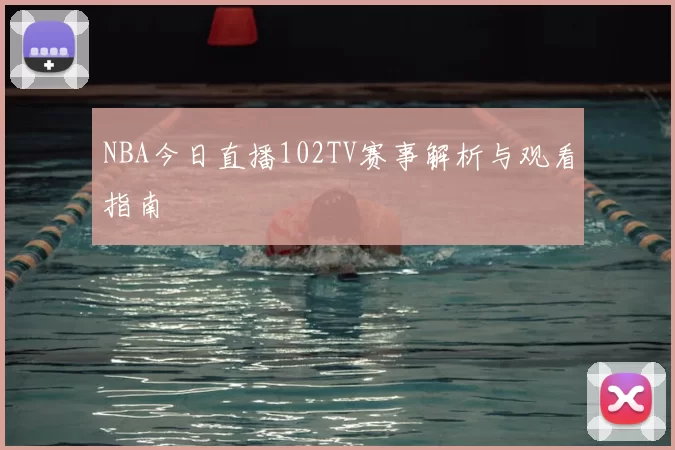 NBA今日直播102TV赛事解析与观看指南