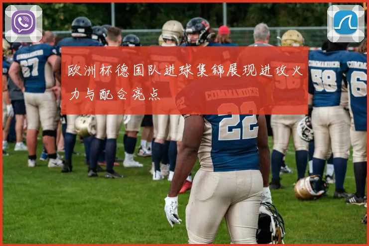 欧洲杯德国队进球集锦展现进攻火力与配合亮点