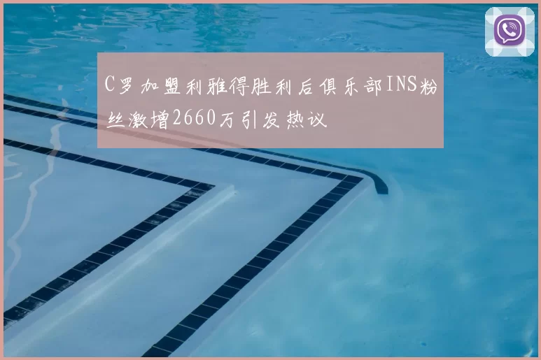 C罗加盟利雅得胜利后俱乐部INS粉丝激增2660万引发热议
