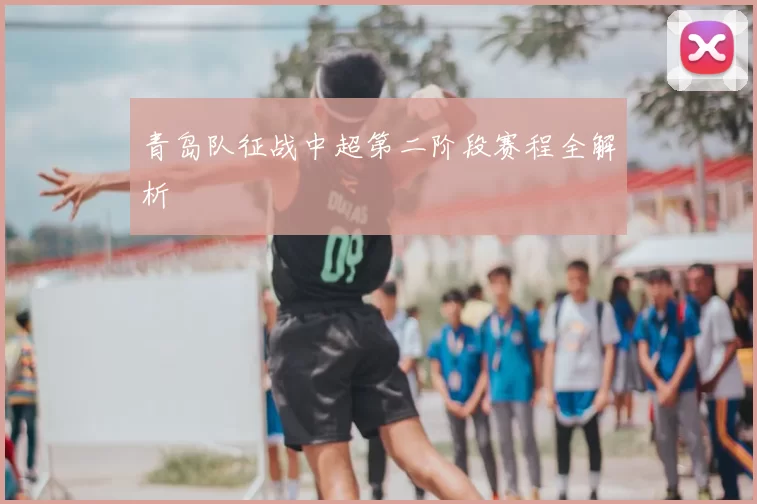 青岛队征战中超第二阶段赛程全解析