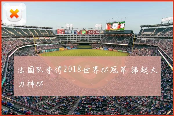 法国队夺得2018世界杯冠军 捧起大力神杯