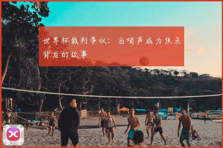 世界杯裁判争议：当哨声成为焦点背后的故事