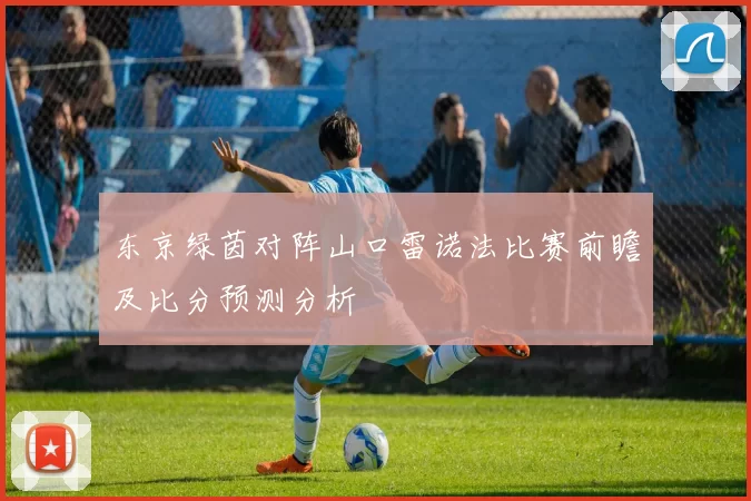 东京绿茵对阵山口雷诺法比赛前瞻及比分预测分析