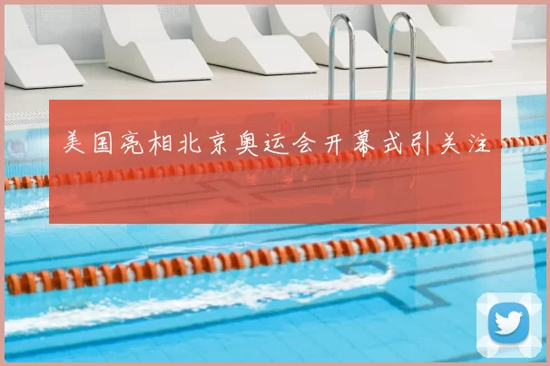 美国亮相北京奥运会开幕式引关注