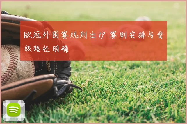 欧冠外围赛规则出炉 赛制安排与晋级路径明确