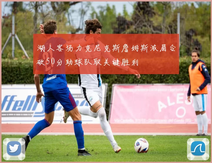 湖人客场力克尼克斯詹姆斯浓眉合砍50分助球队取关键胜利