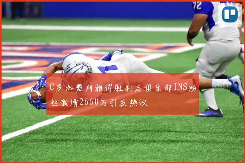 C罗加盟利雅得胜利后俱乐部INS粉丝激增2660万引发热议