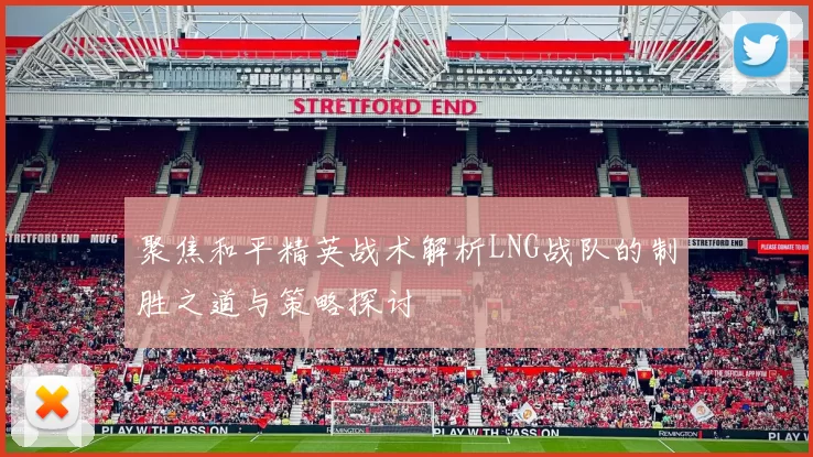 聚焦和平精英战术解析LNG战队的制胜之道与策略探讨