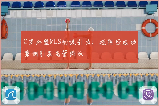 C罗加盟MLS的吸引力：迈阿密成功案例引发高管热议