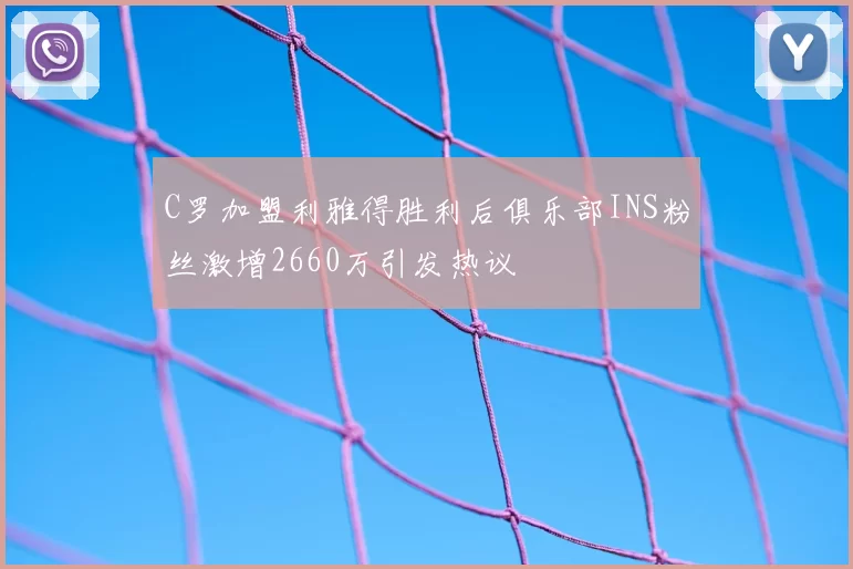 C罗加盟利雅得胜利后俱乐部INS粉丝激增2660万引发热议
