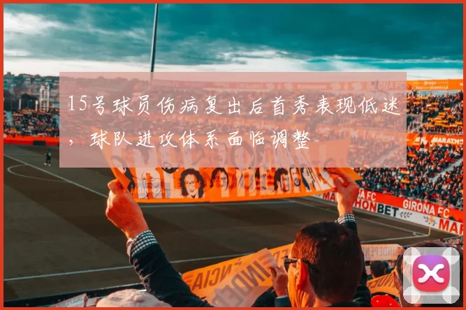 15号球员伤病复出后首秀表现低迷，球队进攻体系面临调整