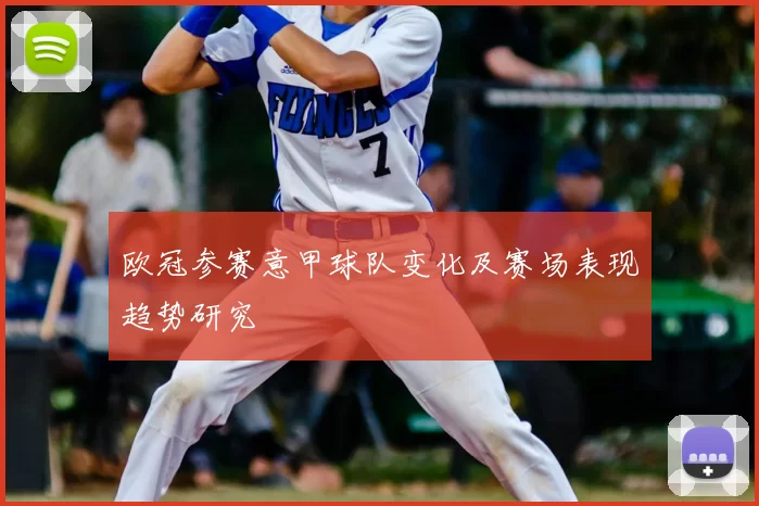 欧冠参赛意甲球队变化及赛场表现趋势研究