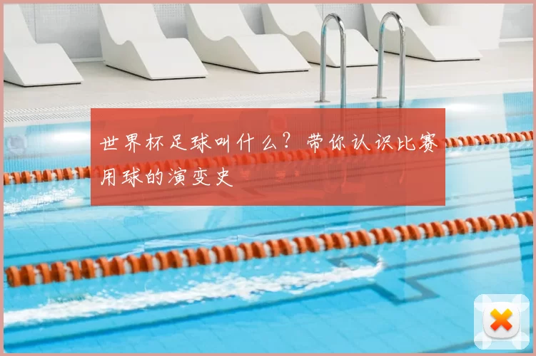 世界杯足球叫什么？带你认识比赛用球的演变史