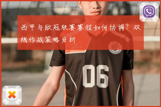 西甲与欧冠联赛赛程如何协调?双线作战策略分析