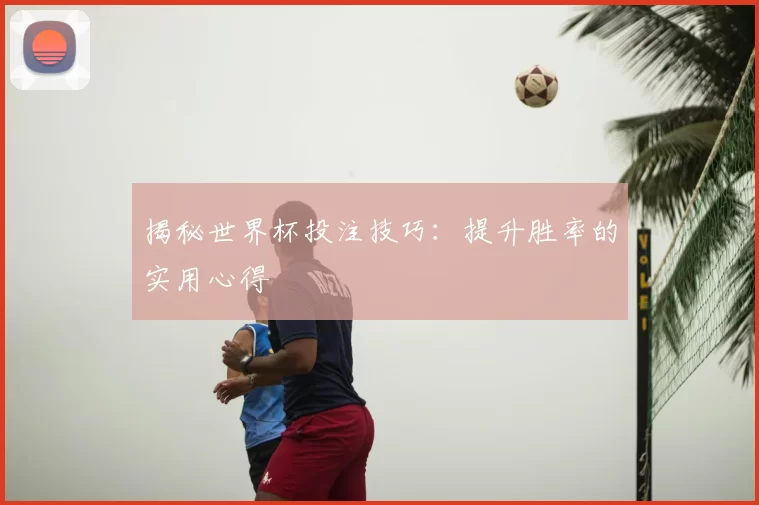 揭秘世界杯投注技巧:提升胜率的实用心得