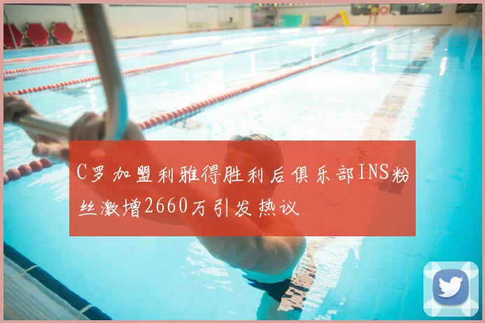 C罗加盟利雅得胜利后俱乐部INS粉丝激增2660万引发热议