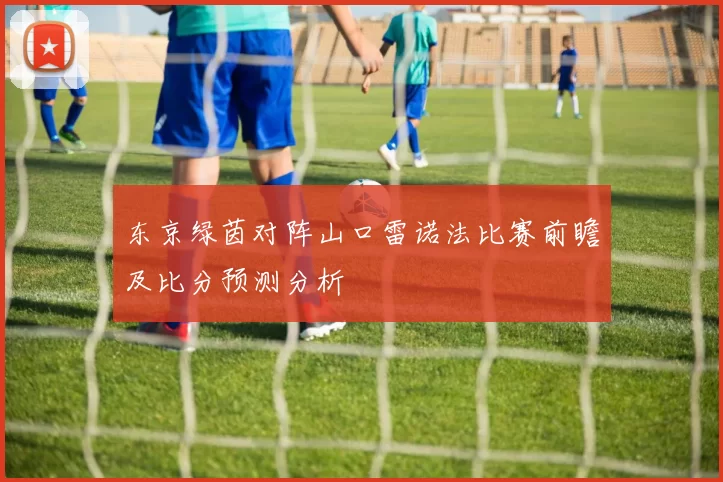 东京绿茵对阵山口雷诺法比赛前瞻及比分预测分析