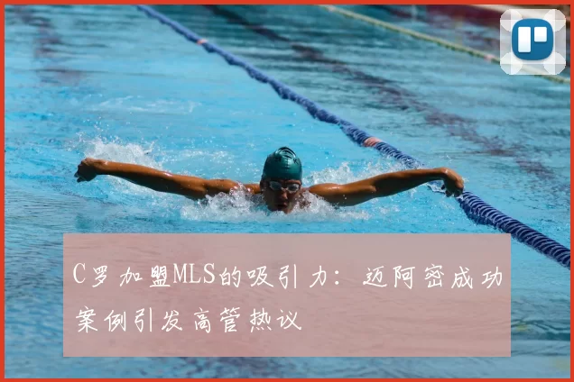 C罗加盟MLS的吸引力：迈阿密成功案例引发高管热议
