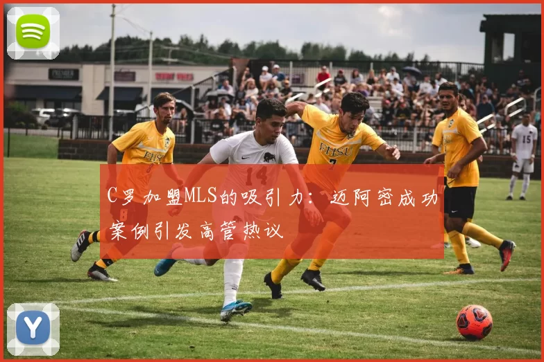 C罗加盟MLS的吸引力:迈阿密成功案例引发高管热议