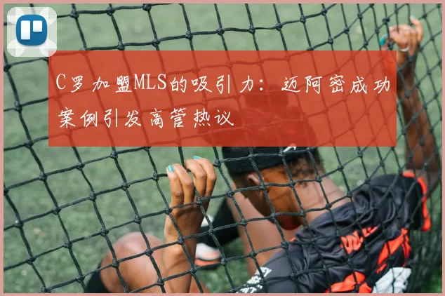C罗加盟MLS的吸引力：迈阿密成功案例引发高管热议