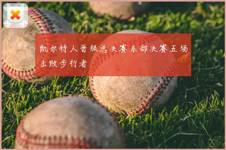 凯尔特人晋级总决赛东部决赛五场击败步行者